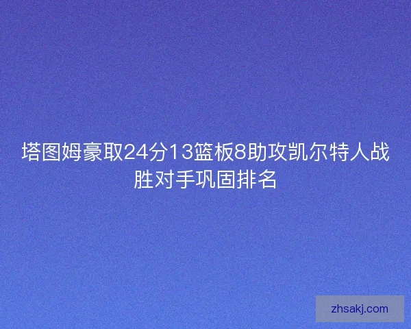 塔图姆豪取24分13篮板8助攻凯尔特人战胜对手巩固排名