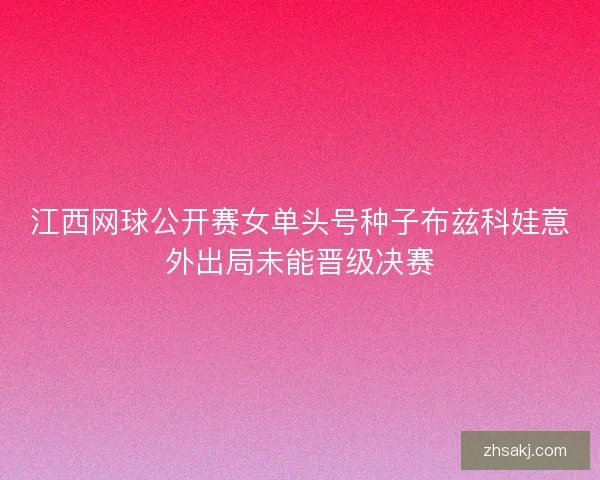 江西网球公开赛女单头号种子布兹科娃意外出局未能晋级决赛