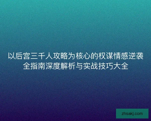 以后宫三千人攻略为核心的权谋情感逆袭全指南深度解析与实战技巧大全