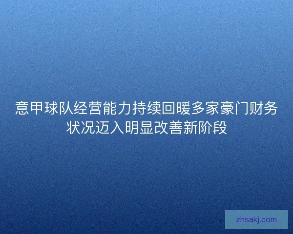 意甲球队经营能力持续回暖多家豪门财务状况迈入明显改善新阶段