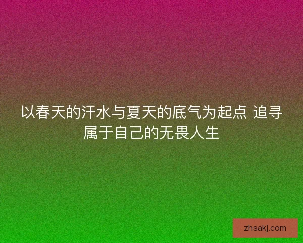 以春天的汗水与夏天的底气为起点 追寻属于自己的无畏人生