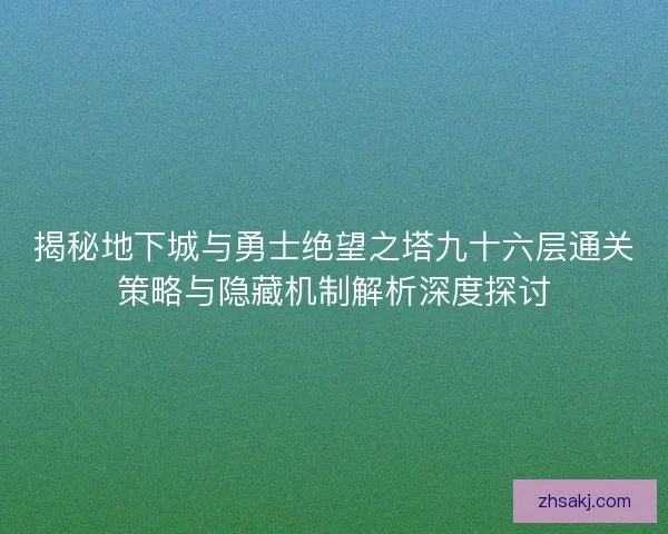 揭秘地下城与勇士绝望之塔九十六层通关策略与隐藏机制解析深度探讨