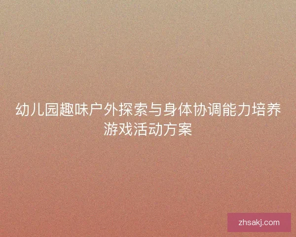 幼儿园趣味户外探索与身体协调能力培养游戏活动方案