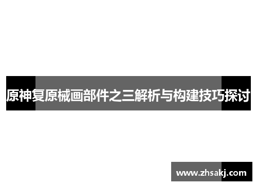 原神复原械画部件之三解析与构建技巧探讨